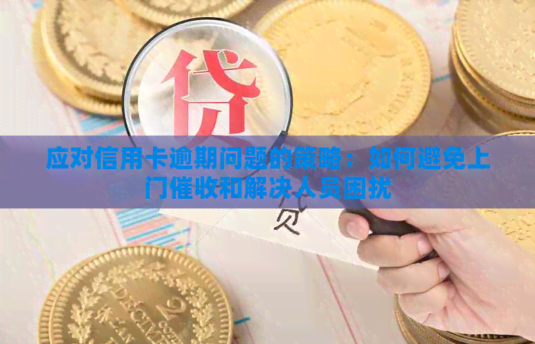应对信用卡逾期问题的策略：如何避免上门和解决人员困扰