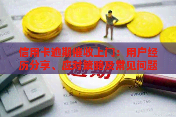 信用卡逾期上门：用户经历分享、应对策略及常见问题解答