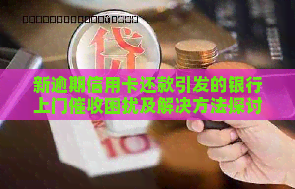新逾期信用卡还款引发的银行上门困扰及解决方法探讨