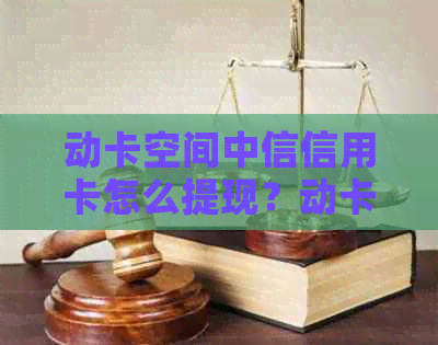 动卡空间中信信用卡怎么提现？动卡空间激活及还款攻略！