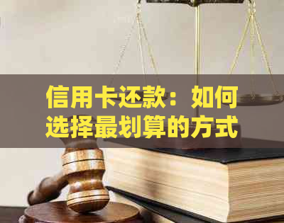 信用卡还款：如何选择最划算的方式避免高利息和手续费？