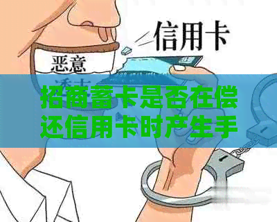 招商蓄卡是否在偿还信用卡时产生手续费：解答及详情