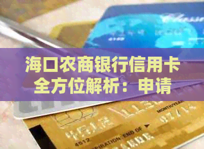 海口农商银行信用卡全方位解析：申请、优、额度、流程等问题一网打尽