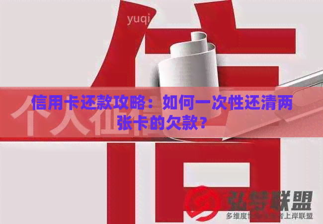 信用卡还款攻略：如何一次性还清两张卡的欠款？