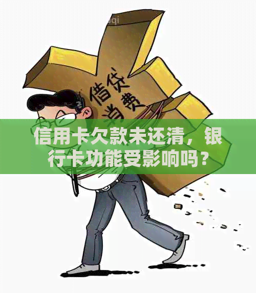 信用卡欠款未还清，银行卡功能受影响吗？