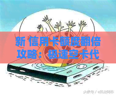 新 信用卡额度翻倍攻略：极速空卡代还，告别债务困扰！