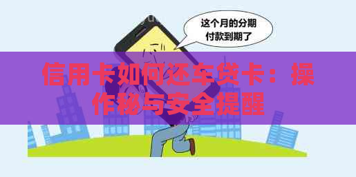 信用卡如何还车贷卡：操作秘与安全提醒