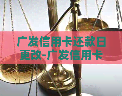 广发信用卡还款日更改-广发信用卡还款日更改在哪里修改