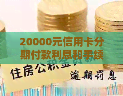 20000元信用卡分期付款利息和手续费计算方法