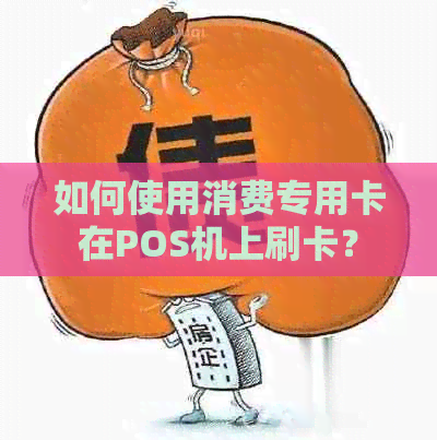 如何使用消费专用卡在POS机上刷卡？