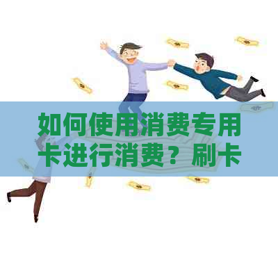 如何使用消费专用卡进行消费？刷卡操作步骤详解