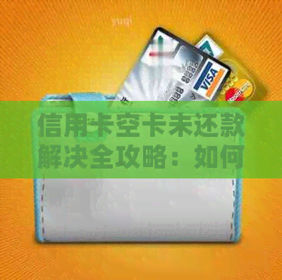 信用卡空卡未还款解决全攻略：如何处理、逾期后果及预防方法一文解析！