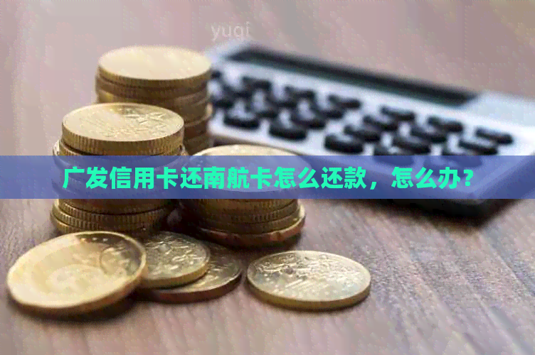 广发信用卡还南航卡怎么还款，怎么办？