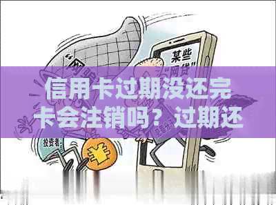 信用卡过期没还完卡会注销吗？过期还信用卡会怎么样？