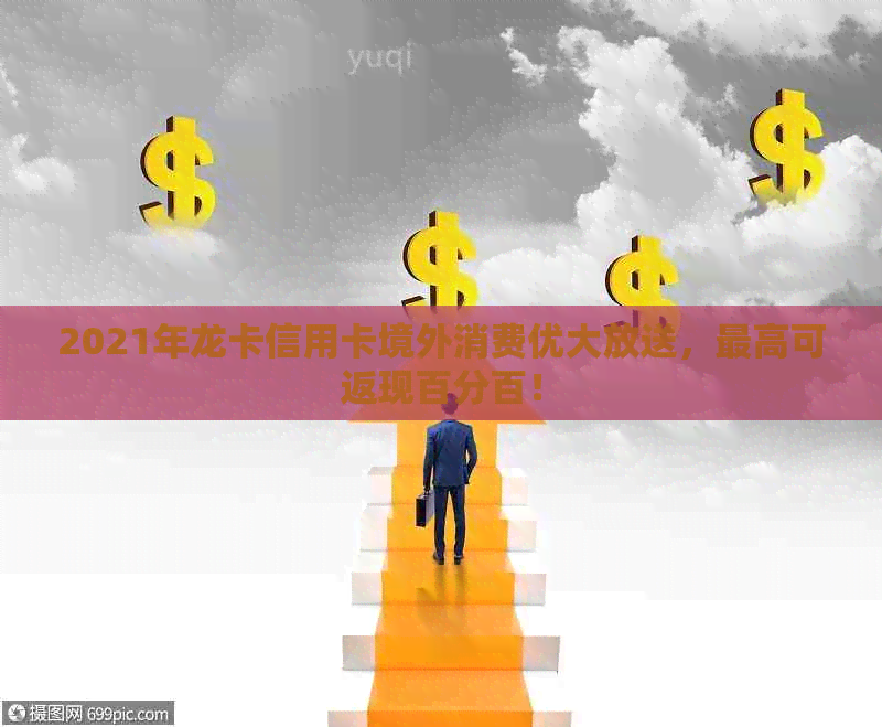 2021年龙卡信用卡境外消费优大放送，更高可返现百分百！