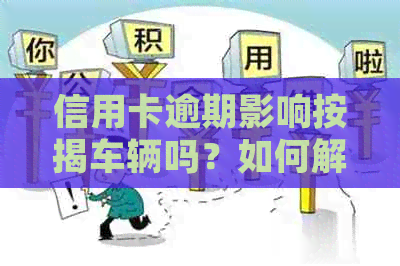 信用卡逾期影响按揭车辆吗？如何解决这个问题并了解其对买车买房的影响。