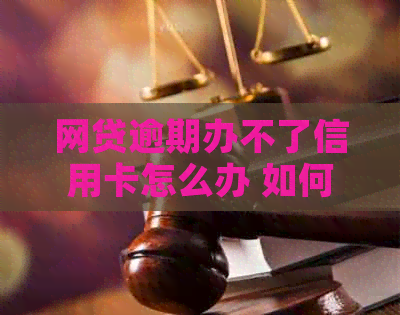 网贷逾期办不了信用卡怎么办 如何解决网贷逾期影响办信用卡问题？