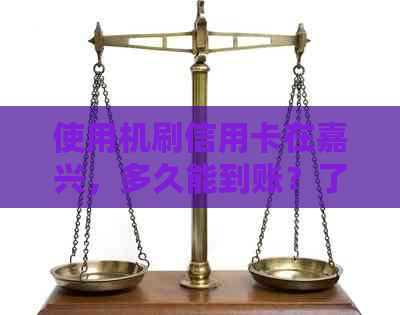 使用机刷信用卡在嘉兴，多久能到账？了解时间及操作步骤