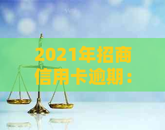 2021年招商信用卡逾期：上时间、新政策与率，以及2020年规定