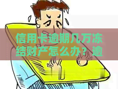 信用卡逾期几万冻结财产怎么办？逾期后银行卡能否继续使用？