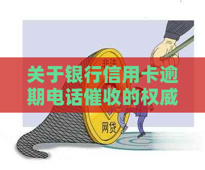 关于银行信用卡逾期电话的权威解答与建议