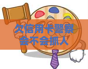 欠信用卡警察会不会抓人？欠信用卡的钱公安会不会抓人？