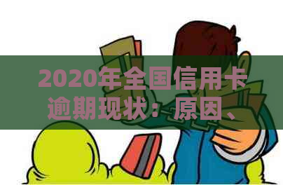 2020年全国信用卡逾期现状：原因、影响与解决方案全解析