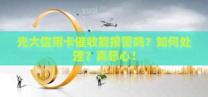光大信用卡能报警吗？如何处理？真恶心！