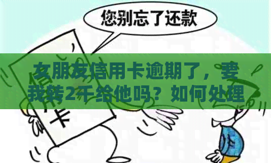 女朋友信用卡逾期了，要我转2千给他吗？如何处理？会连累到我吗？