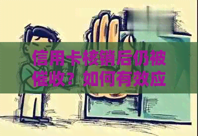 信用卡核销后仍被？如何有效应对及解决该问题