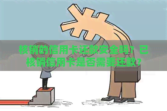 核销的信用卡还款安全吗？已核销信用卡是否需要还款？