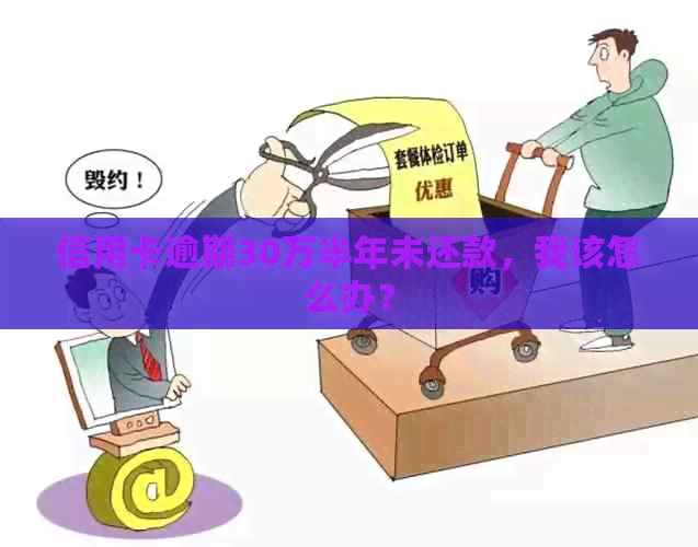 信用卡逾期30万半年未还款，我该怎么办？