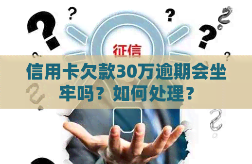 信用卡欠款30万逾期会坐牢吗？如何处理？