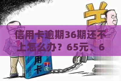 信用卡逾期36期还不上怎么办？65元、60块钱逾期处理方法！