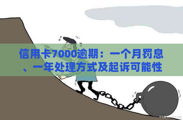 信用卡7000逾期：一个月罚息、一年处理方式及起诉可能性