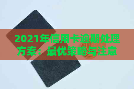 2021年信用卡逾期处理方案：更优策略与注意事项