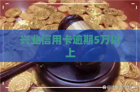 兴业信用卡逾期5万以上