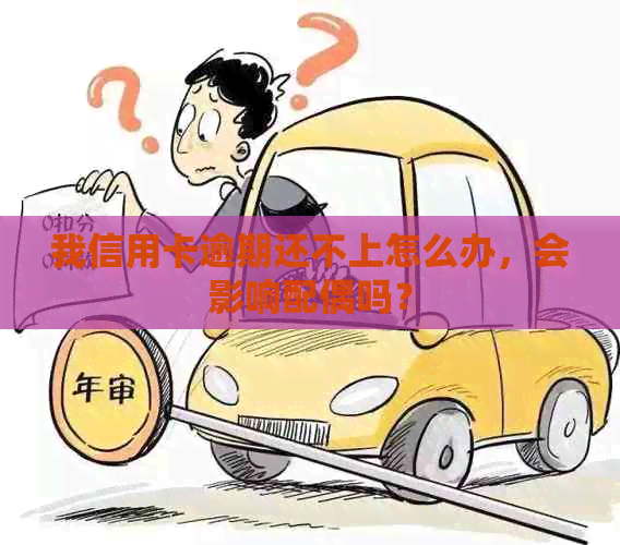 我信用卡逾期还不上怎么办，会影响配偶吗？