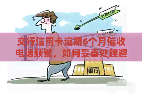 交行信用卡逾期6个月电话频繁，如何妥善处理避免影响个人信用？