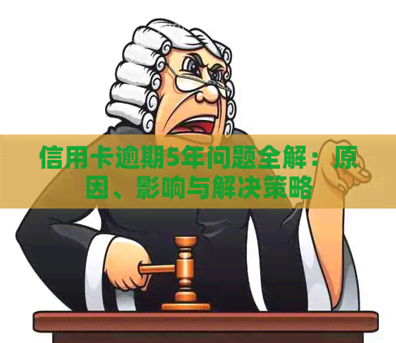 信用卡逾期5年问题全解：原因、影响与解决策略