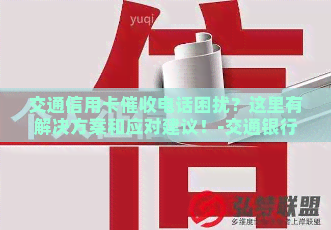 交通信用卡电话困扰？这里有解决方案和应对建议！-交通银行信用卡 