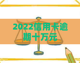 2022信用卡逾期十万元