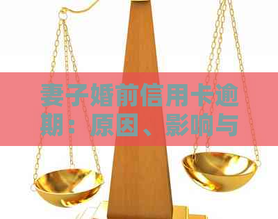 妻子婚前信用卡逾期：原因、影响与解决办法全方位解析