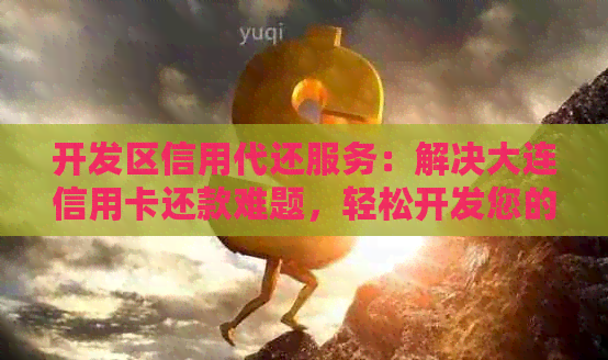 开发区信用代还服务：解决大连信用卡还款难题，轻松开发您的信用额度