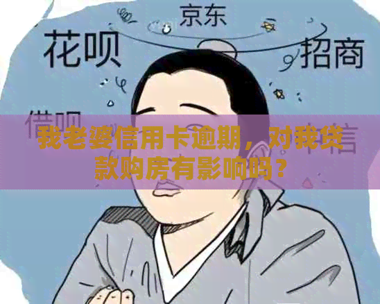 我老婆信用卡逾期，对我贷款购房有影响吗？