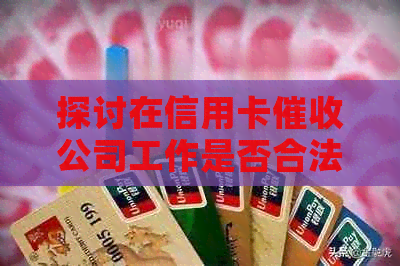 探讨在信用卡公司工作是否合法：揭秘这一行业的内幕