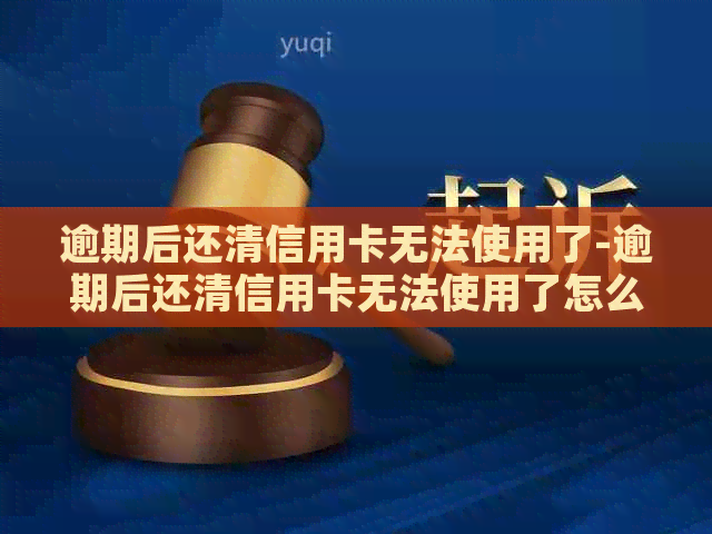 逾期后还清信用卡无法使用了-逾期后还清信用卡无法使用了怎么办