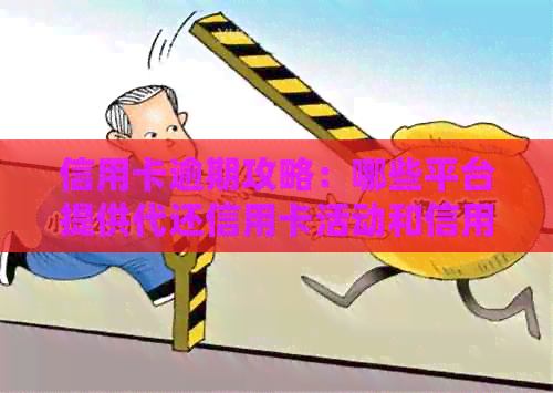 信用卡逾期攻略：哪些平台提供代还信用卡活动和信用资讯？