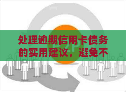 处理逾期信用卡债务的实用建议，避免不必要的上门人员困扰