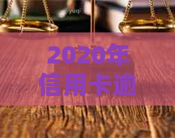 2020年信用卡逾期政策全解析：如何应对逾期、影响与解决办法一网打尽！